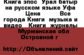 Книга эпос “Урал-батыр“ на русском языке Уфа, 1981 › Цена ­ 500 - Все города Книги, музыка и видео » Книги, журналы   . Мурманская обл.,Островной г.